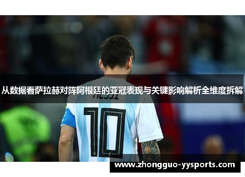 从数据看萨拉赫对阵阿根廷的亚冠表现与关键影响解析全维度拆解 从数据看萨拉赫对阵阿根廷的亚冠表现与关键影响解析全维度拆解