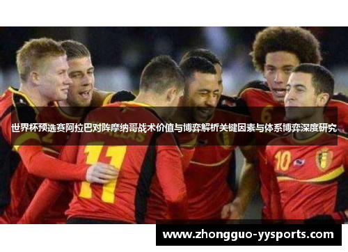 世界杯预选赛阿拉巴对阵摩纳哥战术价值与博弈解析关键因素与体系博弈深度研究 世界杯预选赛阿拉巴对阵摩纳哥战术价值与博弈解析关键因素与体系博弈深度研究