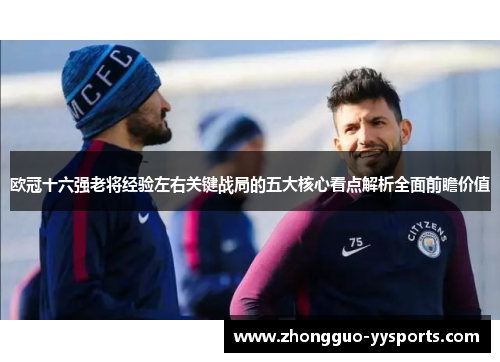 欧冠十六强老将经验左右关键战局的五大核心看点解析全面前瞻价值