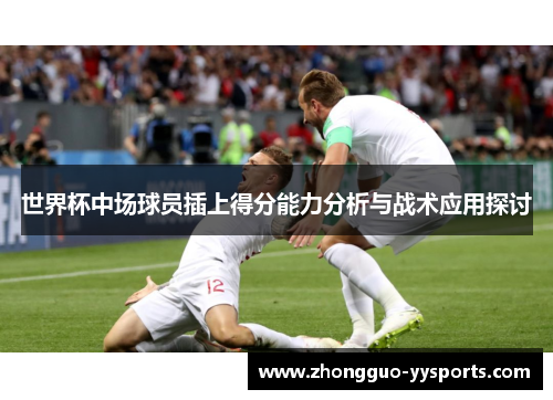 世界杯中场球员插上得分能力分析与战术应用探讨