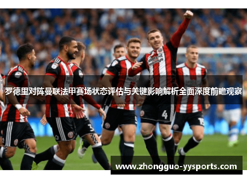 罗德里对阵曼联法甲赛场状态评估与关键影响解析全面深度前瞻观察 罗德里对阵曼联法甲赛场状态评估与关键影响解析全面深度前瞻观察