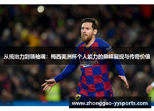 从统治力到领袖魂：梅西美洲杯个人能力的巅峰展现与传奇价值