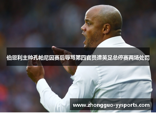 伯恩利主帅孔帕尼因赛后辱骂第四官员遭英足总停赛两场处罚 伯恩利主帅孔帕尼因赛后辱骂第四官员遭英足总停赛两场处罚