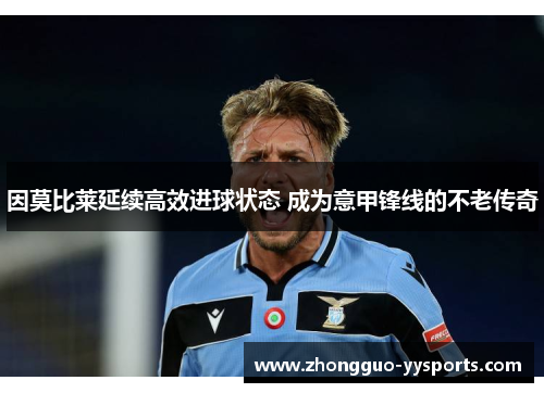 因莫比莱延续高效进球状态 成为意甲锋线的不老传奇
