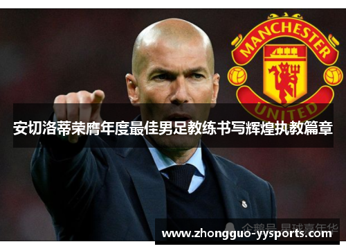 安切洛蒂荣膺年度最佳男足教练书写辉煌执教篇章 安切洛蒂荣膺年度最佳男足教练书写辉煌执教篇章