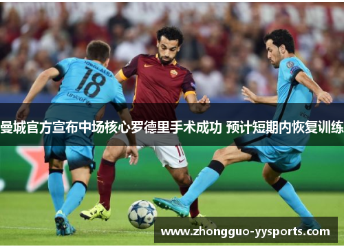 曼城官方宣布中场核心罗德里手术成功 预计短期内恢复训练