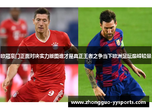 欧冠豪门正面对决实力版图谁才是真正王者之争当下欧洲足坛巅峰较量 欧冠豪门正面对决实力版图谁才是真正王者之争当下欧洲足坛巅峰较量