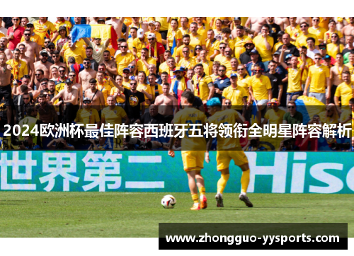 2024欧洲杯最佳阵容西班牙五将领衔全明星阵容解析 2024欧洲杯最佳阵容西班牙五将领衔全明星阵容解析