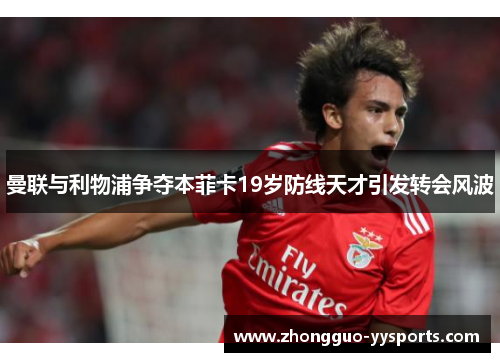 曼联与利物浦争夺本菲卡19岁防线天才引发转会风波