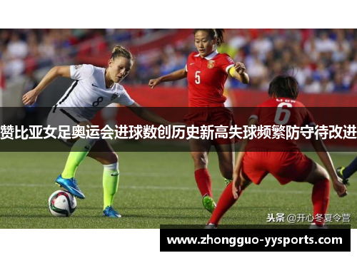 赞比亚女足奥运会进球数创历史新高失球频繁防守待改进 赞比亚女足奥运会进球数创历史新高失球频繁防守待改进