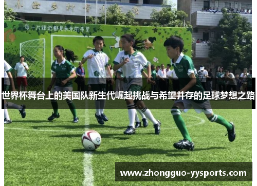 世界杯舞台上的美国队新生代崛起挑战与希望并存的足球梦想之路 世界杯舞台上的美国队新生代崛起挑战与希望并存的足球梦想之路