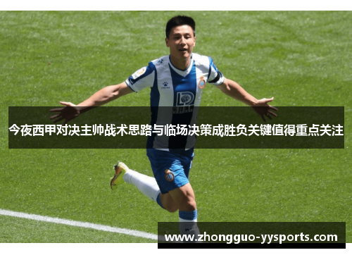 今夜西甲对决主帅战术思路与临场决策成胜负关键值得重点关注