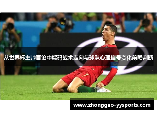 从世界杯主帅言论中解码战术走向与球队心理信号变化前瞻判断