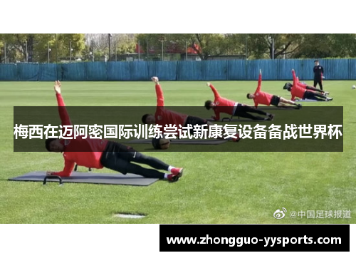 梅西在迈阿密国际训练尝试新康复设备备战世界杯