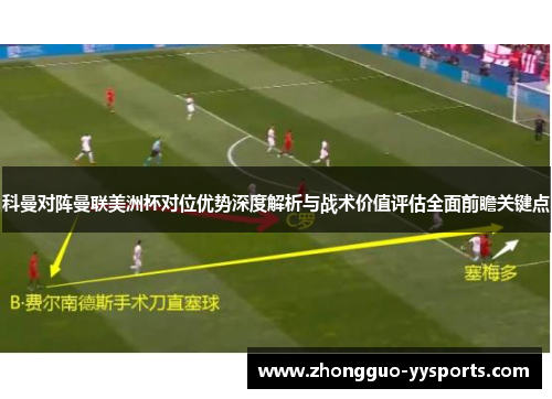 科曼对阵曼联美洲杯对位优势深度解析与战术价值评估全面前瞻关键点